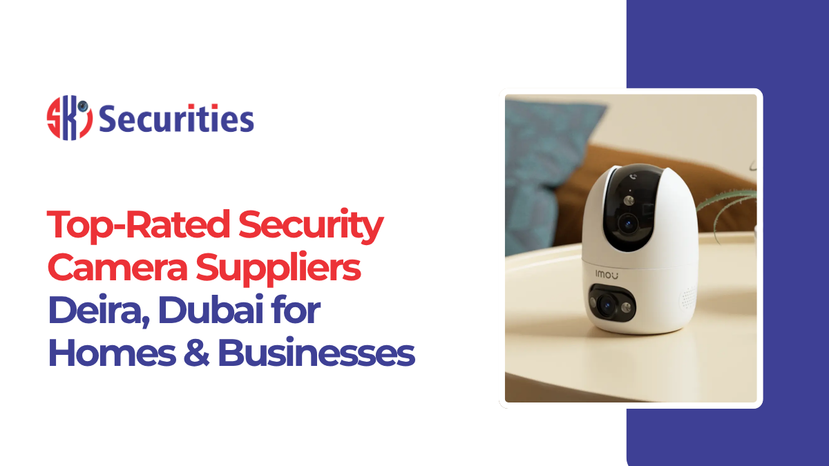Top-Rated Security Camera Suppliers Deira, Dubai for Homes & Businesses